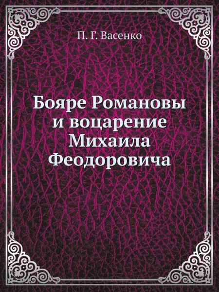 Обложка книги Бояре Романовы и воцарение Михаила Феoдоровича, П. Г. Васенко