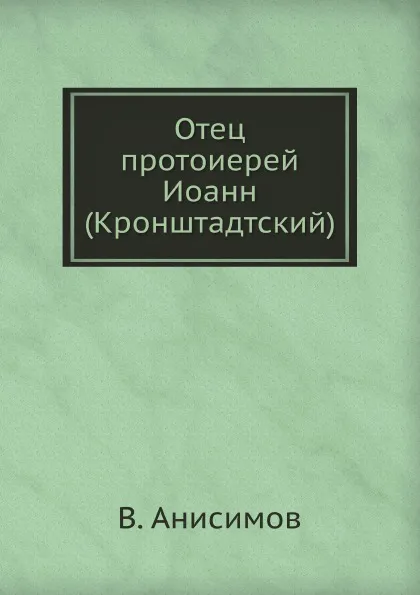 Обложка книги Отец протоиерей Иоанн (Кронштадтский), В. Анисимов