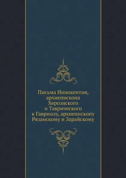 Обложка книги Письма Иннокентия, архиепископа Херсонского и Таврического к Гавриилу, архиепископу Рязанскому и Зарайскому, Иннокентий