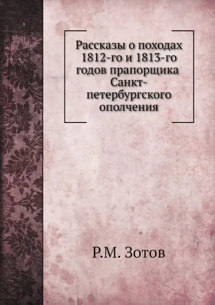 Обложка книги Рассказы о походах 1812-го и 1813-го годов прапорщика Санкт-петербургского ополчения, Р.М. Зотов