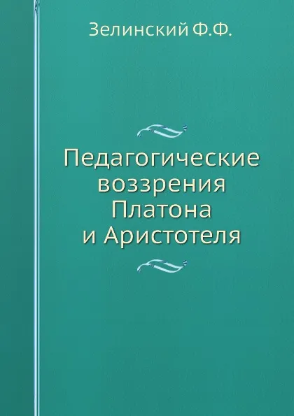 Обложка книги Педагогические воззрения Платона и Аристотеля, Ф.Ф. Зелинский