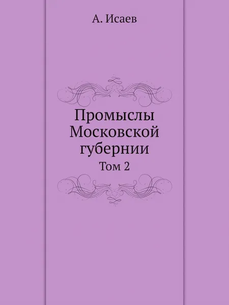 Обложка книги Промыслы Московской губернии. Том 2, А. Исаев