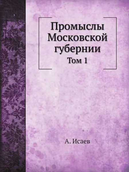 Обложка книги Промыслы Московской губернии. Том 1, А. Исаев