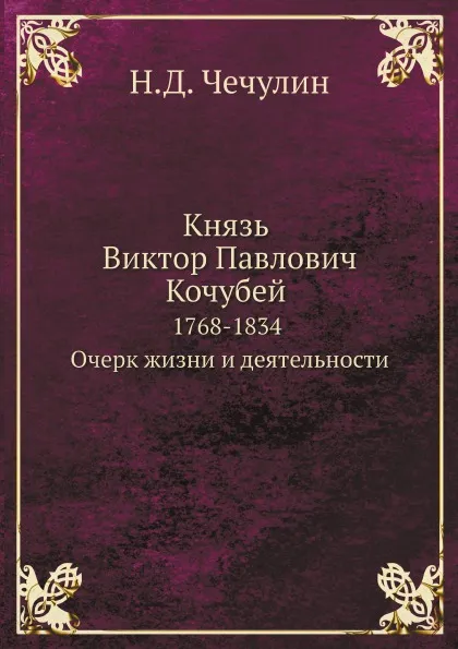 Обложка книги Князь Виктор Павлович Кочубей 1768-1834. Очерк жизни и деятельности, Н.Д. Чечулин