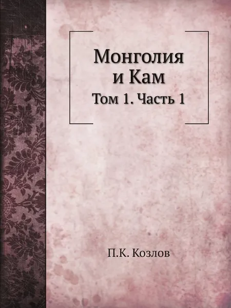 Обложка книги Монголия и Кам. Том 1. Часть 1, П. К. Козлов