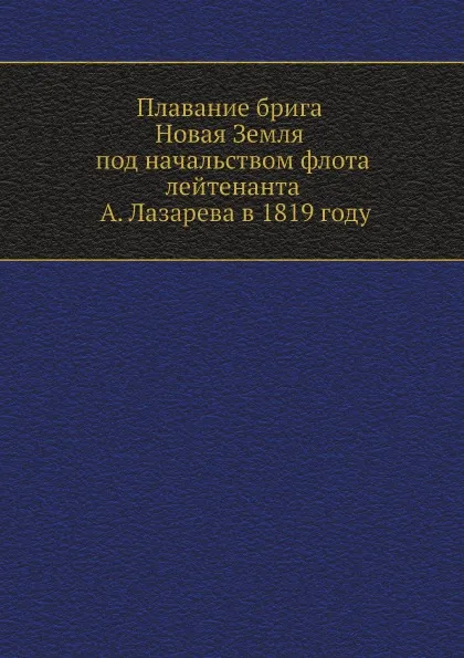 Обложка книги Плавание брига Новая Земля под начальством флота лейтенанта А. Лазарева в 1819 году, А.П. Лазарев