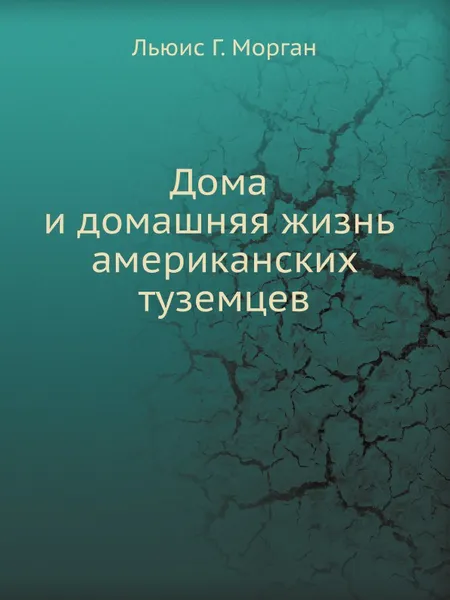 Обложка книги Дома и домашняя жизнь американских туземцев, Л.Г. Морган