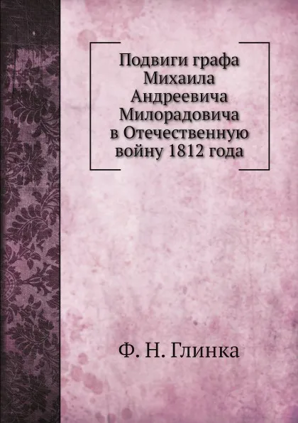 Обложка книги Подвиги графа Михаила Андреевича Милорадовича в Отечественную войну 1812 года, Ф. Н. Глинка