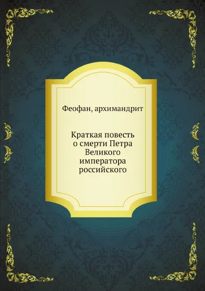 Обложка книги Краткая повесть о смерти Петра Великого императора российского, Архимандрит Феофан