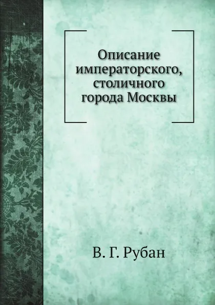 Обложка книги Описание императорского, столичного города Москвы, В. Г. Рубан