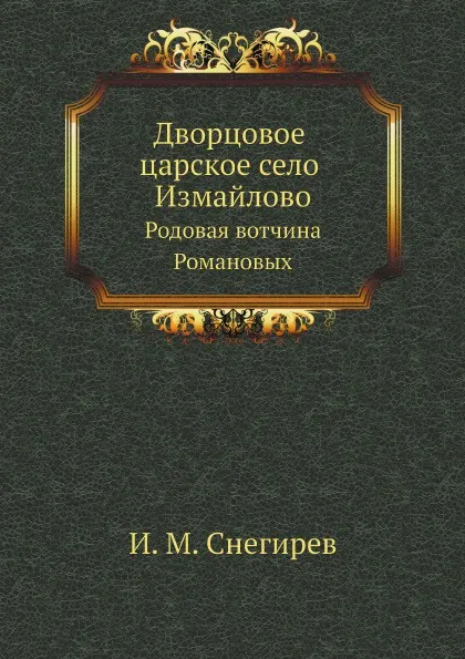 Обложка книги Дворцовое царское село Измайлово. Родовая вотчина Романовых, И. М. Снегирев