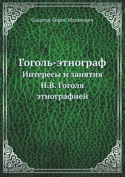 Обложка книги Гоголь - этнограф. Интересы и занятия Н.В. Гоголя этнографией, Б.М. Соколов