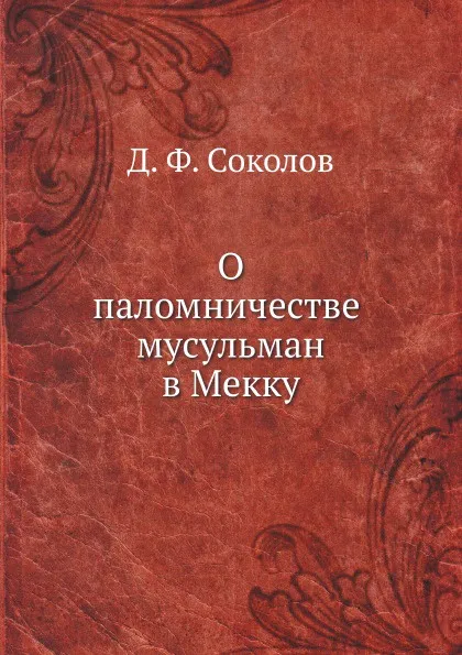 Обложка книги О паломничестве мусульман в Мекку, Д.Ф. Соколов