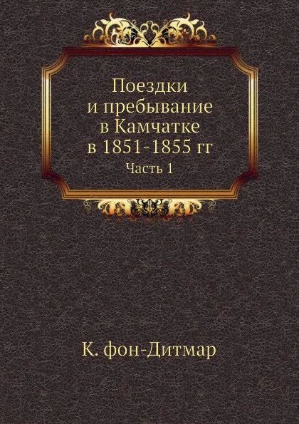 Обложка книги Поездки и пребывание в Камчатке в 1851-1855 гг. Часть 1, К. фон-Дитмар