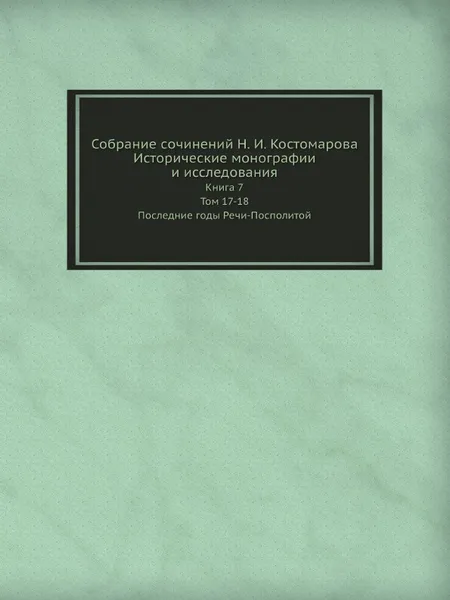 Обложка книги Собрание сочинений Н. И. Костомарова. Исторические монографии и исследования. Книга 7. Том 17-18. Последние годы Речи-Посполитой, Н.И. Костомаров