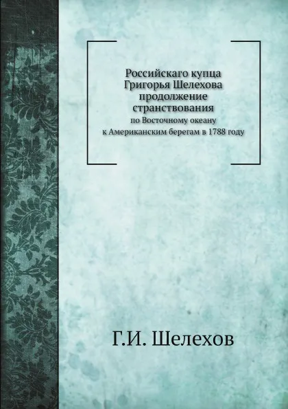 Обложка книги Российскаго купца Григорья Шелехова продолжение странствования. по Восточному океану к Американским берегам в 1788 году, Г.И. Шелехов