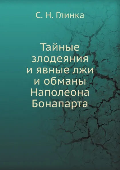 Обложка книги Тайные злодеяния и явные лжи и обманы Наполеона Бонапарта, С. Н. Глинка