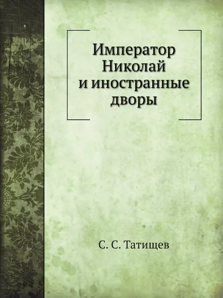 Обложка книги Император Николай и иностранные дворы, С. С. Татищев