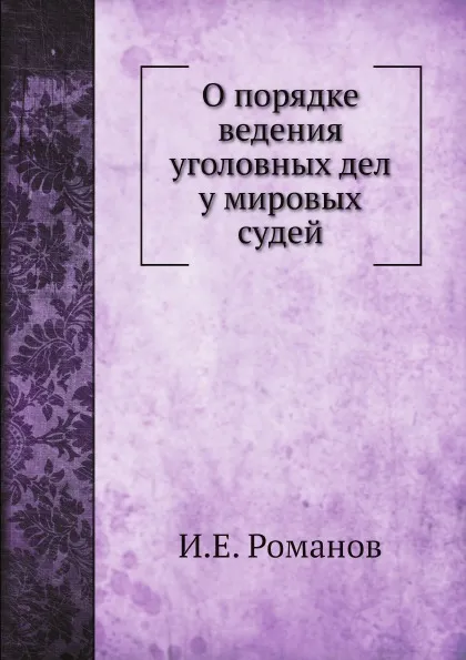 Обложка книги О порядке ведения уголовных дел у мировых судей, И.Е. Романов