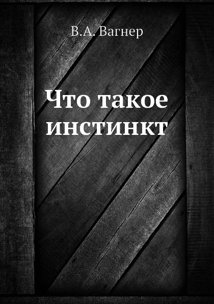 Обложка книги Что такое инстинкт, В.А. Вагнер