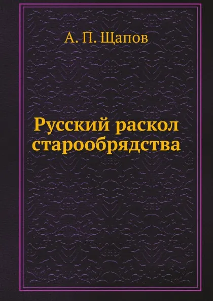 Обложка книги Русский раскол старообрядства, А. П. Щапов