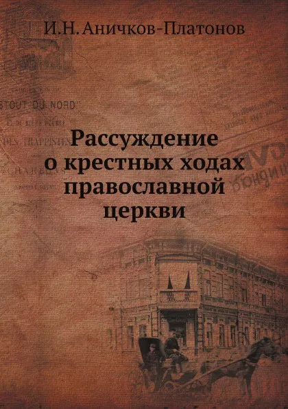 Обложка книги Рассуждение о крестных ходах православной церкви, И.Н. Аничков-Платонов