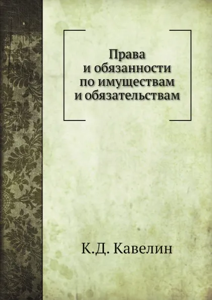 Обложка книги Права и обязанности по имуществам и обязательствам, К.Д. Кавелин