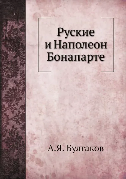 Обложка книги Руские и Наполеон Бонапарте, А.Я. Булгаков