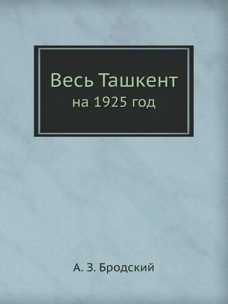 Обложка книги Весь Ташкент. на 1925 год, А.З. Бродский