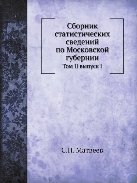 Обложка книги Сборник статистических сведений по Московской губернии. Том II выпуск I, С.П. Матвеев