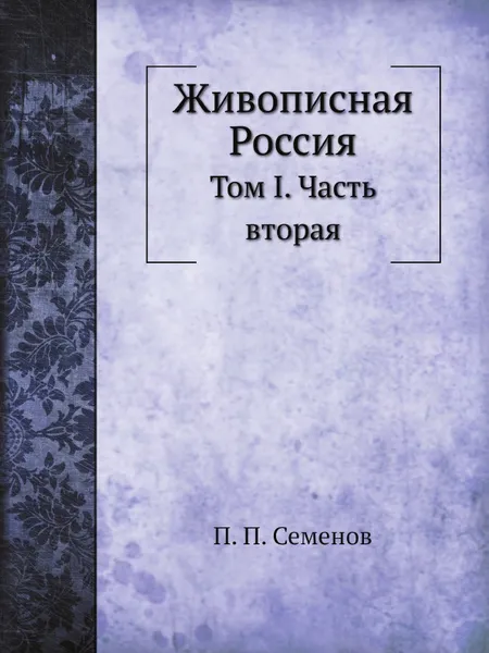 Обложка книги Живописная Россия. Том I. Часть вторая, П. П. Семенов