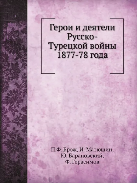 Обложка книги Герои и деятели Русско-Турецкой войны 1877-78 года, П.Ф. Брож, И. Матюшин, Ю. Барановский, Ф. Герасимов