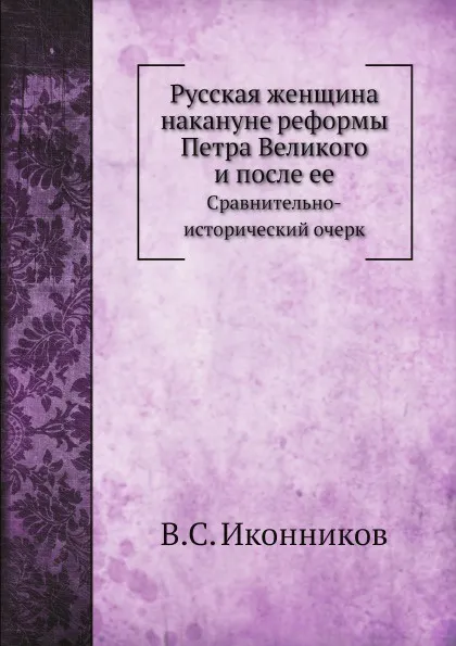 Обложка книги Русская женщина накануне реформы Петра Великого и после ее. Сравнительно-исторический очерк, В. С. Иконников