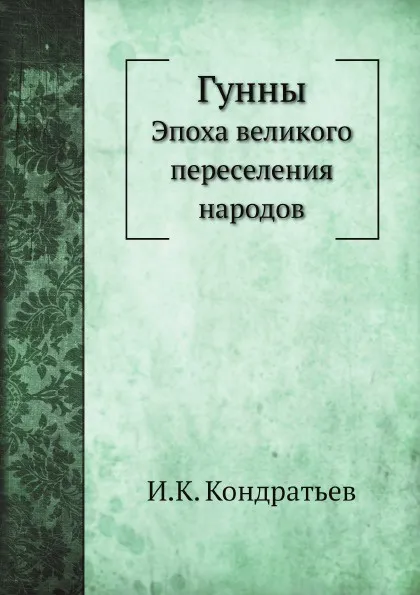 Обложка книги Гунны. Эпоха великого переселения народов, И.К. Кондратьев