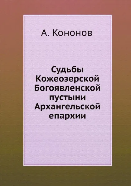 Обложка книги Судьбы Кожеозерской Богоявленской пустыни Архангельской епархии, А. Кононов