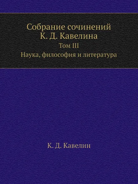 Обложка книги Собрание сочинений К. Д. Кавелина. Том III. Наука, философия и литература, К.Д. Кавелин