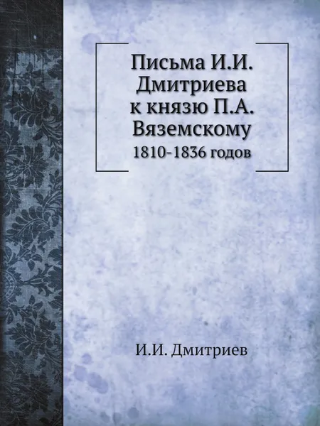 Обложка книги Письма И.И. Дмитриева к князю П.А. Вяземскому. 1810-1836 годов, И.И. Дмитриев