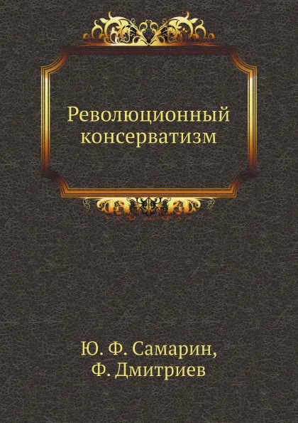 Обложка книги Революционный консерватизм, Ю. Ф. Самарин, Ф. Дмитриев