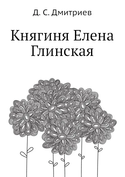 Обложка книги Княгиня Елена Глинская, Д.С. Дмитриев