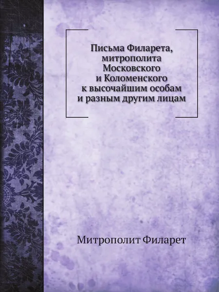 Обложка книги Письма Филарета, митрополита Московского и Коломенского к высочайшим особам и разным другим лицам, Митрополит Филарет