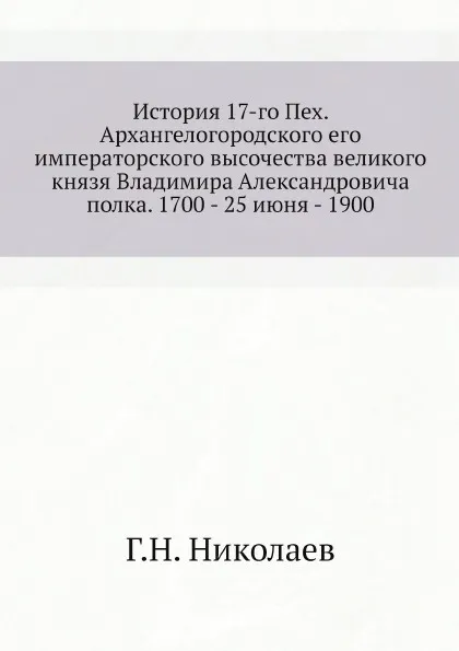 Обложка книги История 17-го пехотного Архангелогородского полка, Г.Н. Николаев