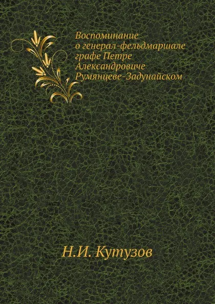 Обложка книги Воспоминание о генерал-фельдмаршале графе Петре Александровиче Румянцеве-Задунайском, Н.И. Кутузов