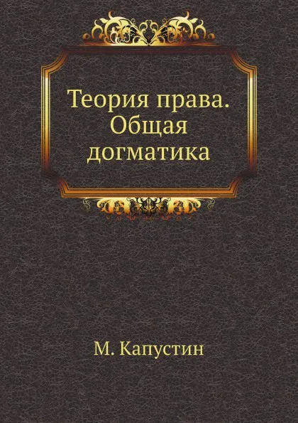 Обложка книги Теория права. Общая догматика, М. Капустин