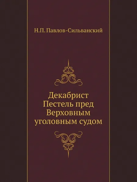 Обложка книги Декабрист Пестель пред Верховным уголовным судом, Н.П. Павлов-Сильванский