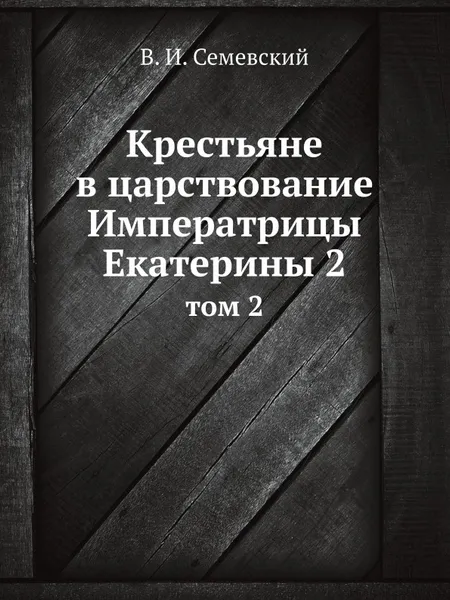 Обложка книги Крестьяне в царствование Императрицы Екатерины 2. том 2, В. И. Семевский