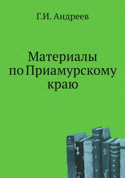 Обложка книги Материалы по Приамурскому краю, Г.И. Андреев