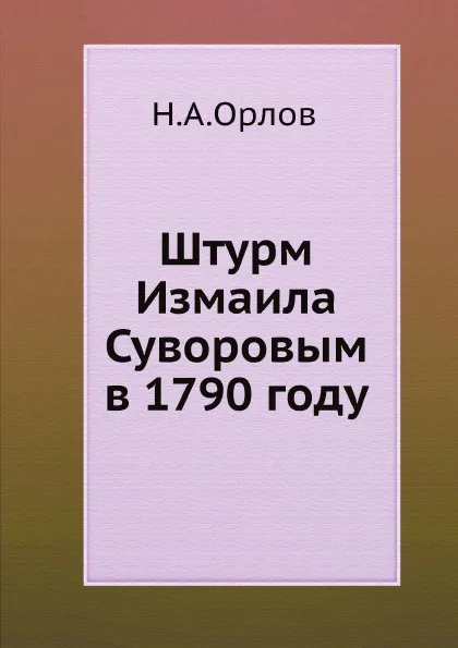 Обложка книги Штурм Измаила Суворовым в 1790 году, Н.А.Орлов