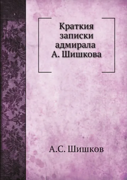 Обложка книги Краткия записки адмирала А. Шишкова, А. С. Шишков