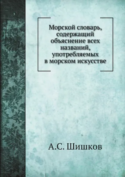 Обложка книги Морской словарь, содержащий объяснение всех названий, употребляемых в морском искусстве, А. С. Шишков