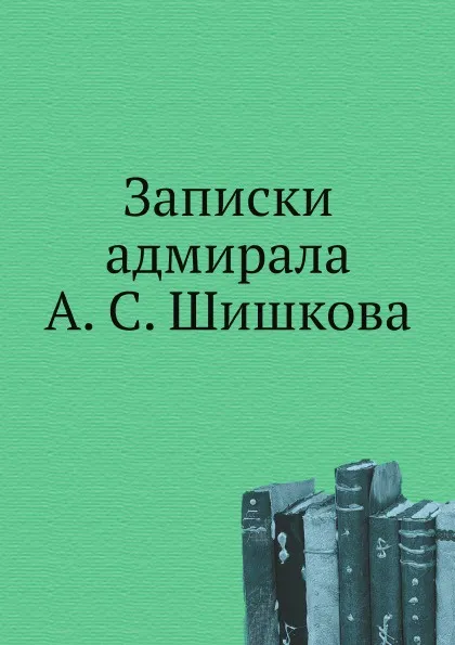 Обложка книги Записки адмирала А. С. Шишкова, А. С. Шишков